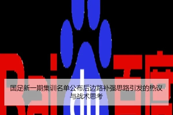 国足新一期集训名单公布后边路补强思路引发的热议与战术思考